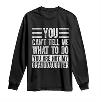 You Can't Tell Me What To Do You're Not My Granddaughter Long Sleeve Shirt Funny Grandpa Fathers Day