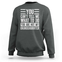 You Can't Tell Me What To Do You're Not My Granddaughter Sweatshirt Funny Grandpa Fathers Day