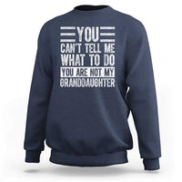 You Can't Tell Me What To Do You're Not My Granddaughter Sweatshirt Funny Grandpa Fathers Day