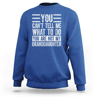 You Can't Tell Me What To Do You're Not My Granddaughter Sweatshirt Funny Grandpa Fathers Day