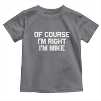 Of Course Im Right Im Mike Toddler T Shirt Funny Saying Gag Gift - Wonder Print Shop