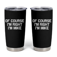 Of Course Im Right Im Mike Tumbler Cup Funny Saying Gag Gift - Wonder Print Shop