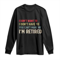Funny Retirement Long Sleeve Shirt Im Retired I Dont Want To I Dont Have To You Cant Make Me - Wonder Print Shop