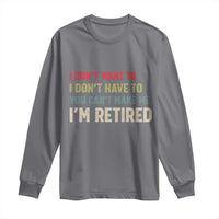Funny Retirement Long Sleeve Shirt Im Retired I Dont Want To I Dont Have To You Cant Make Me - Wonder Print Shop
