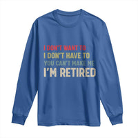 Funny Retirement Long Sleeve Shirt Im Retired I Dont Want To I Dont Have To You Cant Make Me - Wonder Print Shop