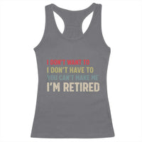 Funny Retirement Racerback Tank Top Im Retired I Dont Want To I Dont Have To You Cant Make Me - Wonder Print Shop