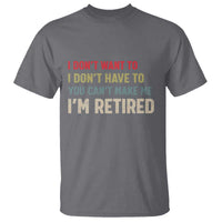 Funny Retirement T Shirt Im Retired I Dont Want To I Dont Have To You Cant Make Me - Wonder Print Shop