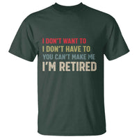 Funny Retirement T Shirt Im Retired I Dont Want To I Dont Have To You Cant Make Me - Wonder Print Shop