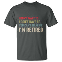 Funny Retirement T Shirt Im Retired I Dont Want To I Dont Have To You Cant Make Me - Wonder Print Shop