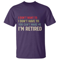 Funny Retirement T Shirt Im Retired I Dont Want To I Dont Have To You Cant Make Me - Wonder Print Shop