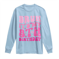 8th Birthday Girls Long Sleeve Shirt Bruh Its My 8 Bday Eight Years Old