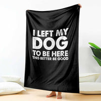 Funny Dog Lover Throw Blanket I Left My Dog To Be Here This Better Be Good - Wonder Print Shop