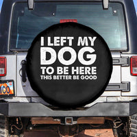 Funny Dog Lover Spare Tire Cover I Left My Dog To Be Here This Better Be Good - Wonder Print Shop