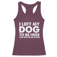 Funny Dog Lover Racerback Tank Top I Left My Dog To Be Here This Better Be Good - Wonder Print Shop