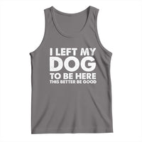 Funny Dog Lover Tank Top I Left My Dog To Be Here This Better Be Good - Wonder Print Shop
