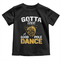 Gotta Love A Good Pole Dance Fishing Toddler T Shirt Funny Fisherman Grandpa Dad Uncle Boyfriend - Wonder Print Shop