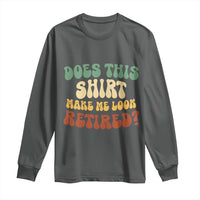 Funny Retirement Does This Make Me Look Retired Long Sleeve Shirt Groovy Retirement