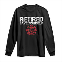 Retired Firefighter Long Sleeve Shirt Funny Retirement Gifts Save Yourself - Wonder Print Shop