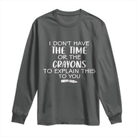 I Dont Have The Time Or The Crayons To Explain This To You Long Sleeve Shirt Funny Sarcastic Saying Offensive Humor