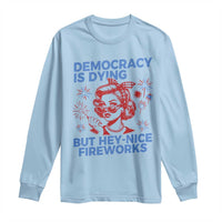 Funny Democracy Is Dying But Hey Nice Fireworks 4th Of July Long Sleeve Shirt