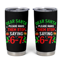 Funny Christmas 67 Tumbler Cup Dear Santa Make Them Stop Saying 67 Christmas Teacher Mom Dad - Wonder Print Shop