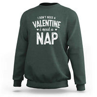 Funny Single Sweatshirt Valentines Day I Don't Need A Valentine I Need A Nap