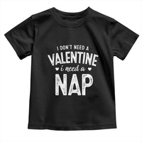 Funny Single Toddler T Shirt Valentines Day I Don't Need A Valentine I Need A Nap