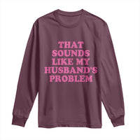 Sarcastic Wife Long Sleeve Shirt That Sounds Like My Husbands Problem - Wonder Print Shop