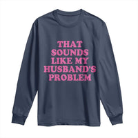 Sarcastic Wife Long Sleeve Shirt That Sounds Like My Husbands Problem - Wonder Print Shop