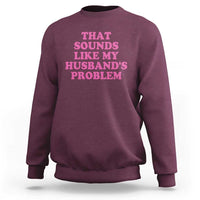 Sarcastic Wife Sweatshirt That Sounds Like My Husbands Problem - Wonder Print Shop