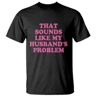 Sarcastic Wife T Shirt That Sounds Like My Husbands Problem - Wonder Print Shop