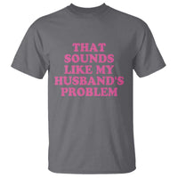 Sarcastic Wife T Shirt That Sounds Like My Husbands Problem - Wonder Print Shop