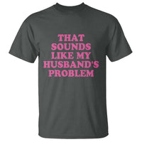 Sarcastic Wife T Shirt That Sounds Like My Husbands Problem - Wonder Print Shop