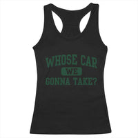 Whose Car We Gonna Take Meme Racerback Tank Top