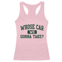 Whose Car We Gonna Take Meme Racerback Tank Top