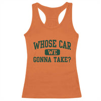 Whose Car We Gonna Take Meme Racerback Tank Top