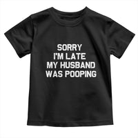 Sorry Im Late My Husband Was Pooping Toddler T Shirt Funny Wife Couple Meme Graphic
