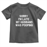Sorry Im Late My Husband Was Pooping Toddler T Shirt Funny Wife Couple Meme Graphic