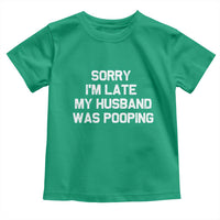 Sorry Im Late My Husband Was Pooping Toddler T Shirt Funny Wife Couple Meme Graphic