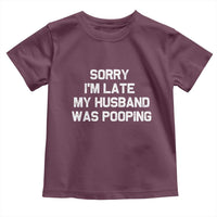 Sorry Im Late My Husband Was Pooping Toddler T Shirt Funny Wife Couple Meme Graphic