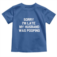 Sorry Im Late My Husband Was Pooping Toddler T Shirt Funny Wife Couple Meme Graphic