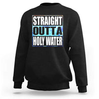 Straight Outta Holy Water Sweatshirt Baptismal Baptism Christening