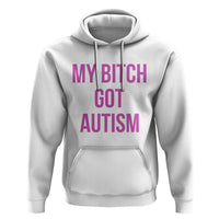 My Bitch Got Autism Hoodie Funny Saying Meme