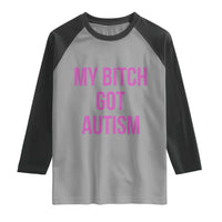 My Bitch Got Autism Raglan Shirt Funny Saying Meme