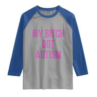 My Bitch Got Autism Raglan Shirt Funny Saying Meme