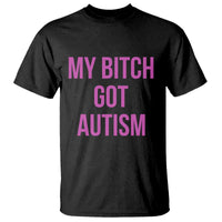My Bitch Got Autism T Shirt Funny Saying Meme