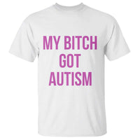 My Bitch Got Autism T Shirt Funny Saying Meme