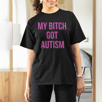My Bitch Got Autism T Shirt For Women Funny Saying Meme
