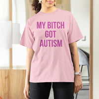 My Bitch Got Autism T Shirt For Women Funny Saying Meme