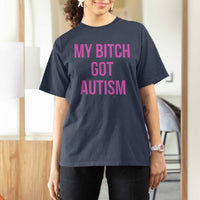 My Bitch Got Autism T Shirt For Women Funny Saying Meme